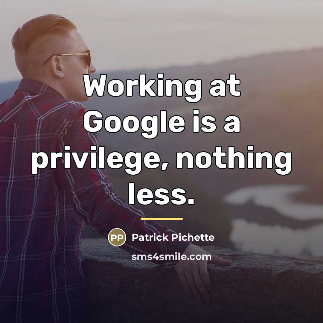 “Working at Google is a privilege, nothing less.…” quote by Patrick Pichette