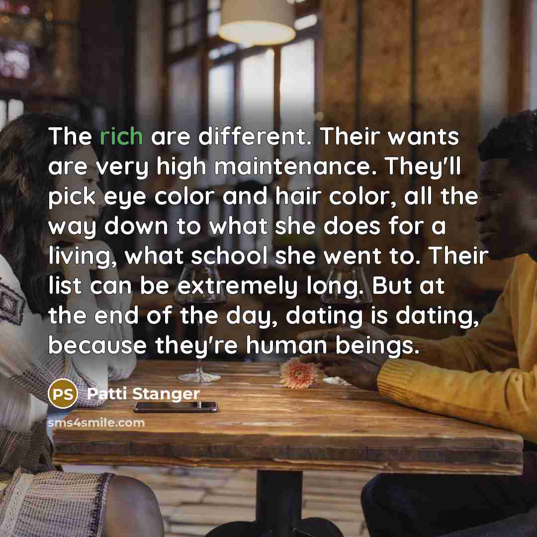 “The rich are different. Their wants are very high maintenance.…” quote by Patti Stanger