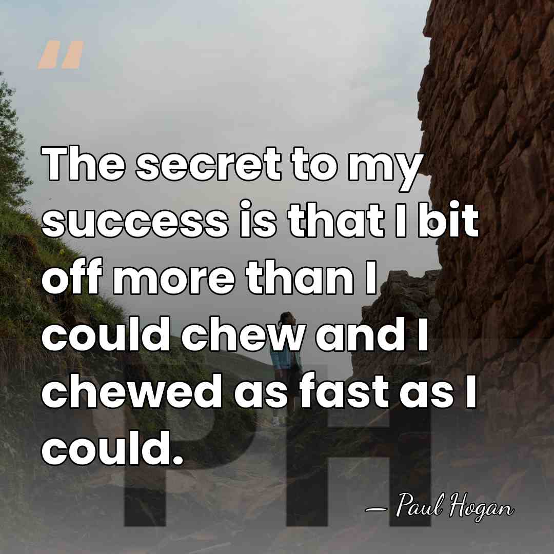 The secret to my success is that I bit off more than&hellip; - Paul Hogan
