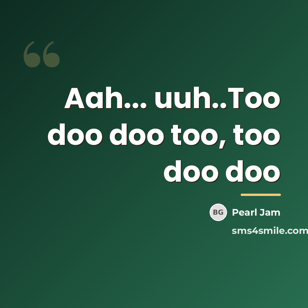 “Aah... uuh..Too doo doo too, too doo doo…” quote by Pearl Jam