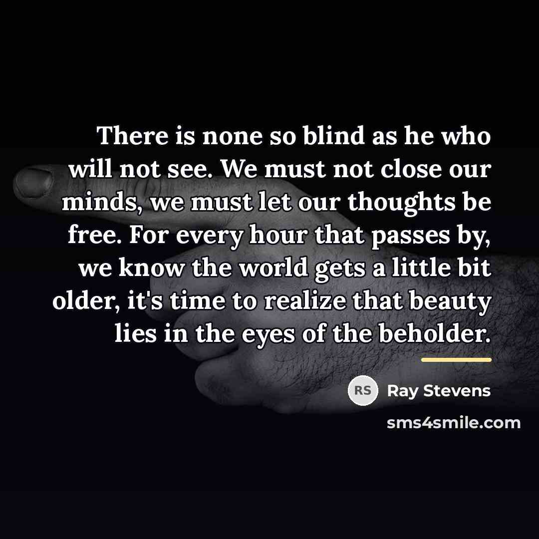 “There is none so blind as he who will not…” quote by Ray Stevens
