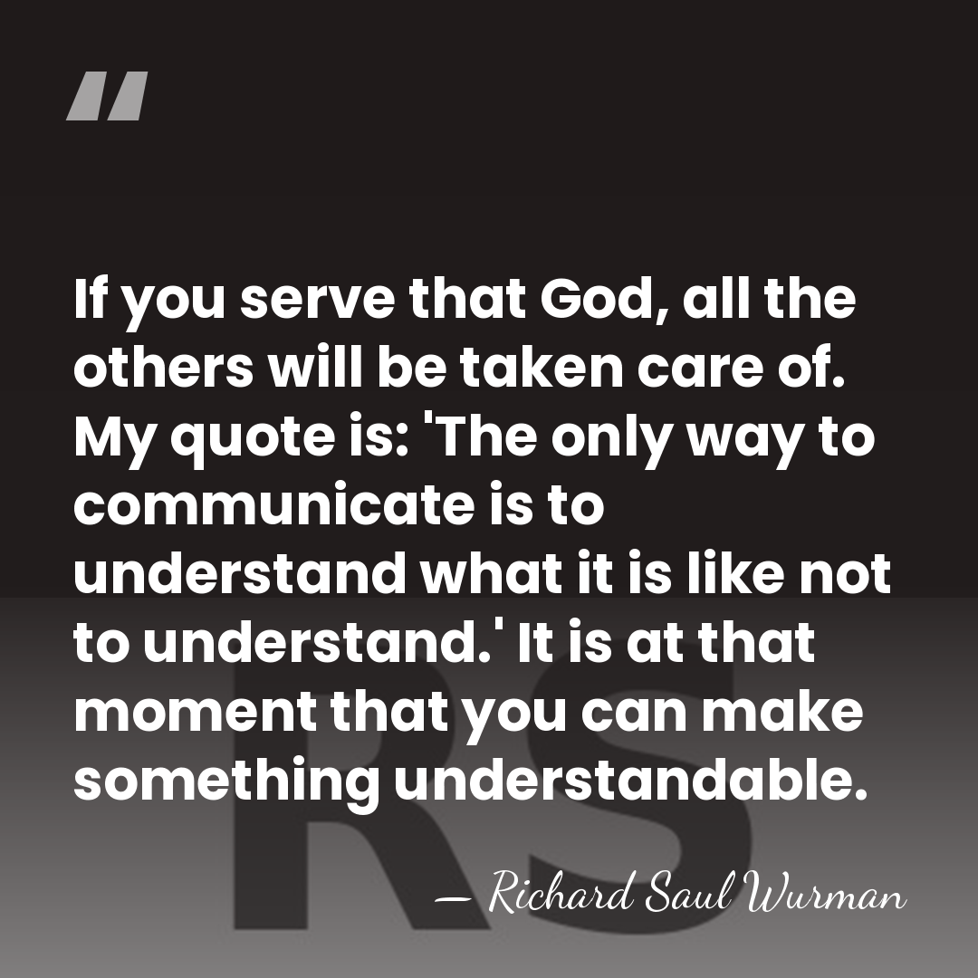 If you serve that God, all the others will be taken care&hellip; - Richard Saul Wurman