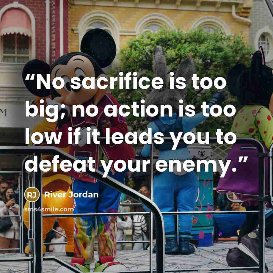 “No sacrifice is too big; no action is too low if it leads you to defeat your enemy.” quote by River Jordan