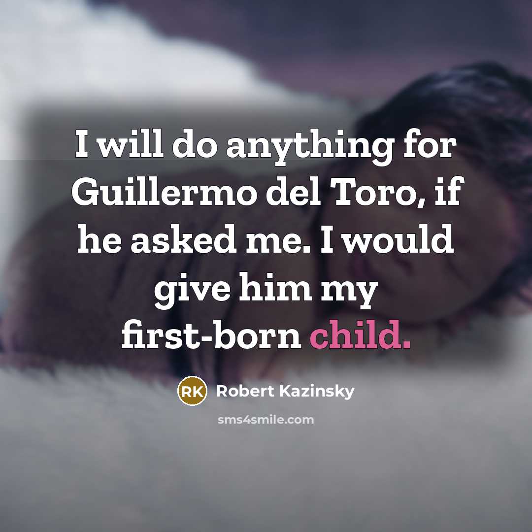 “I will do anything for Guillermo del Toro, if he asked me. I would give him my first-born child.” quote by Robert Kazinsky