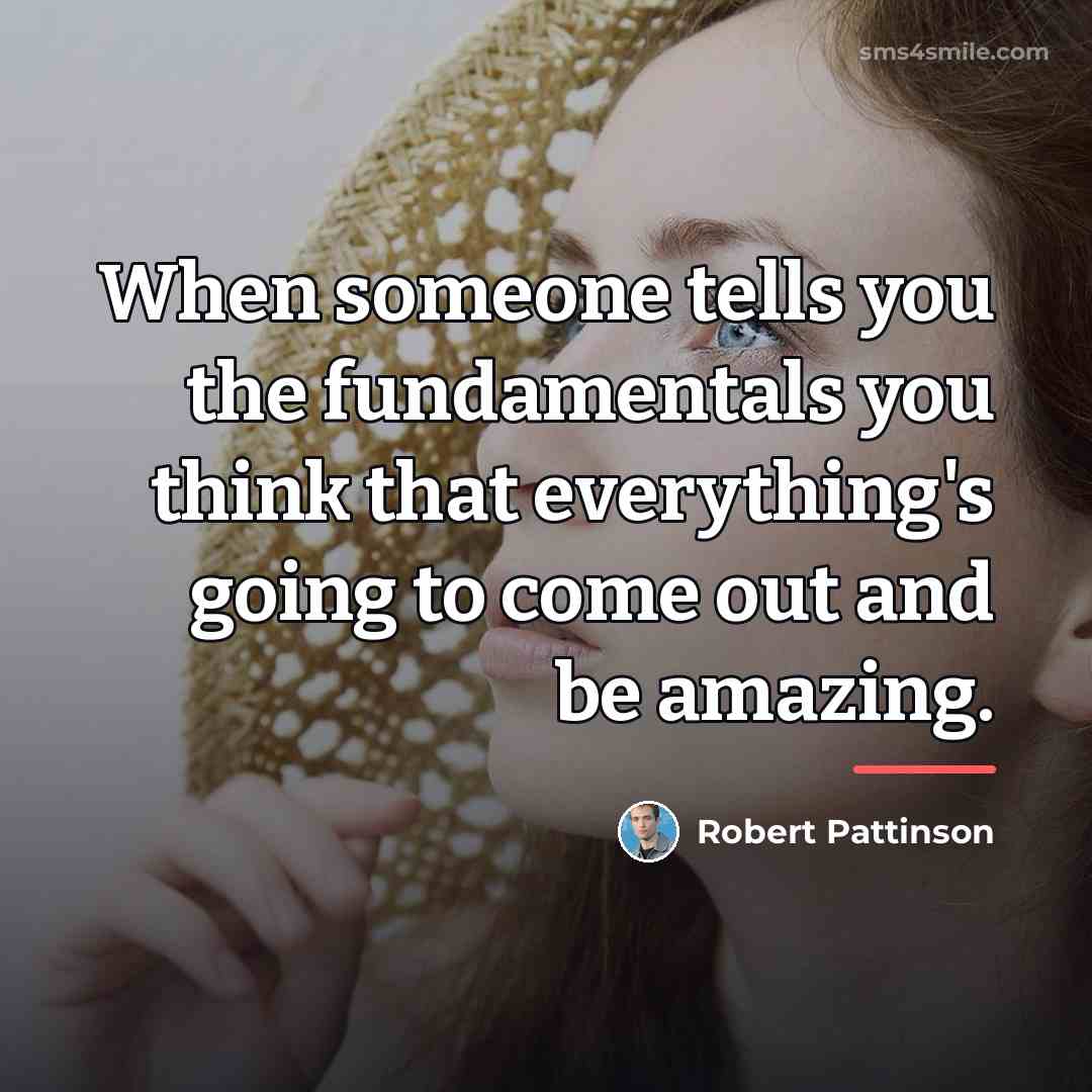 “When someone tells you the fundamentals you think that everything's…” quote by Robert Pattinson