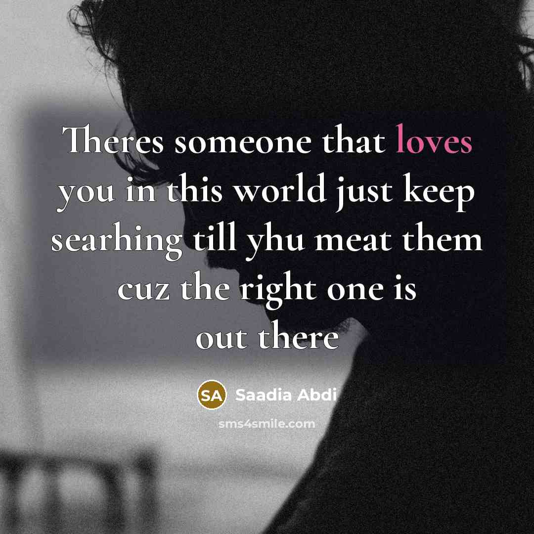 “Theres someone that loves you in this world just keep searhing till yhu meat them cuz the right one is out there” quote by Saadia Abdi