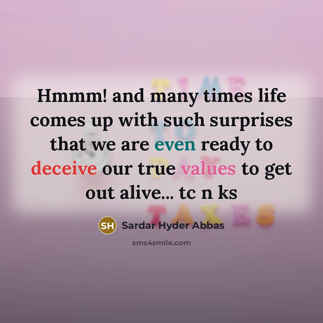 “Hmmm! and many times life comes up with such surprises that we are even ready to deceive our true values to get out alive... tc n ks” quote by Sardar Hyder Abbas
