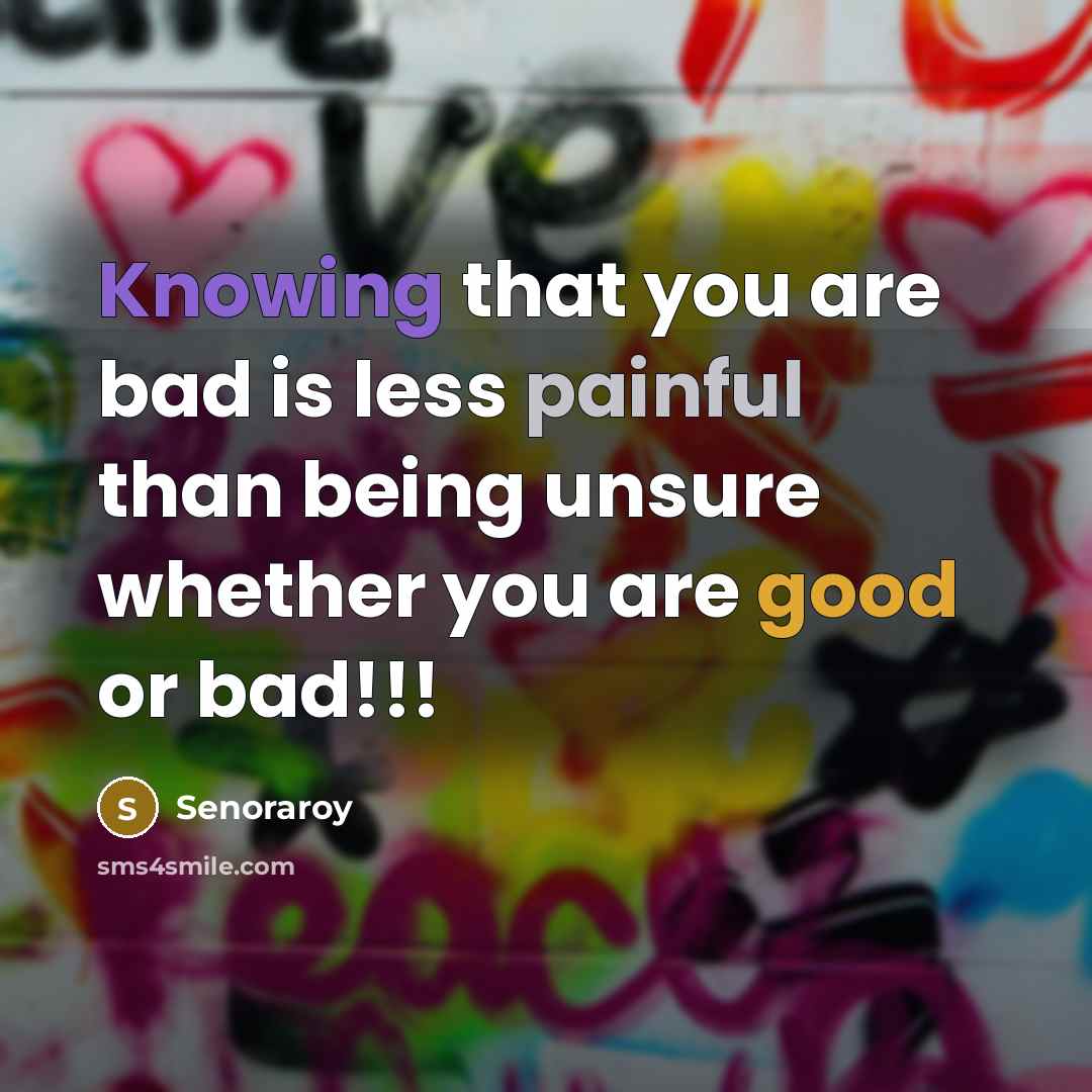 “Knowing that you are bad is less painful than being unsure whether you are good or bad!!!” quote by Senoraroy
