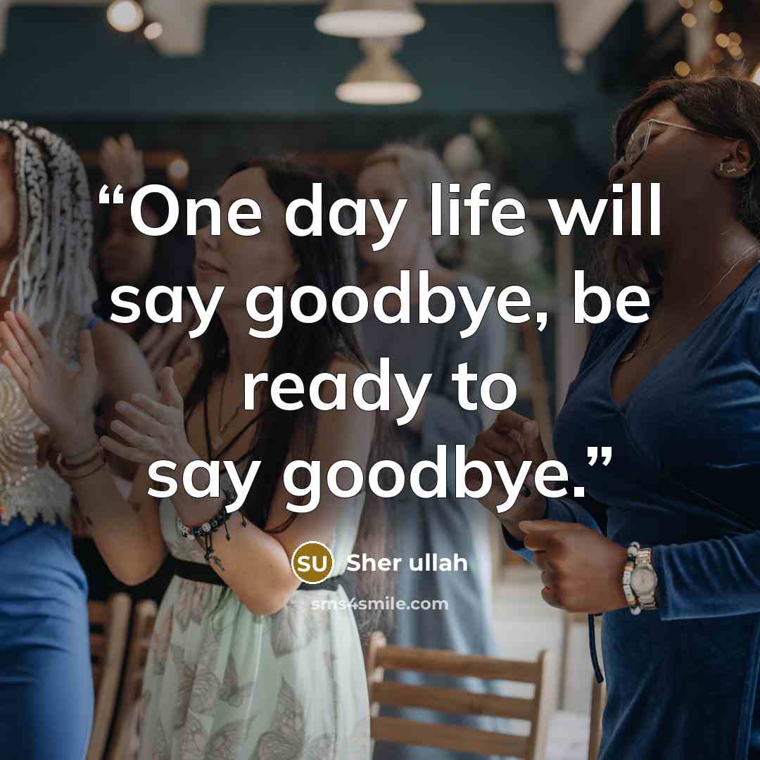 “One day life will say goodbye, be ready to say goodbye.” quote by Sher ullah