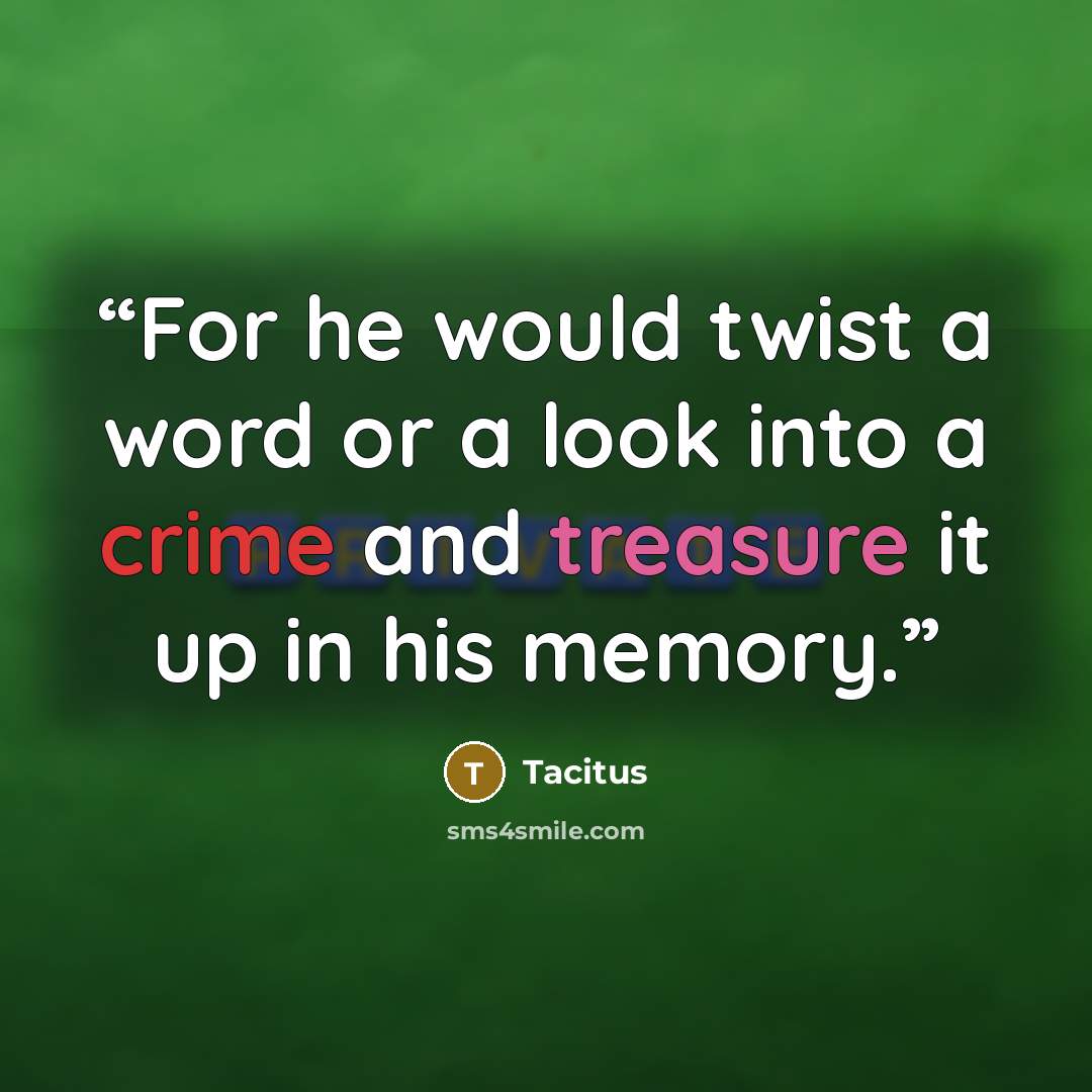 “For he would twist a word or a look into a crime and treasure it up in his memory.” quote by Tacitus