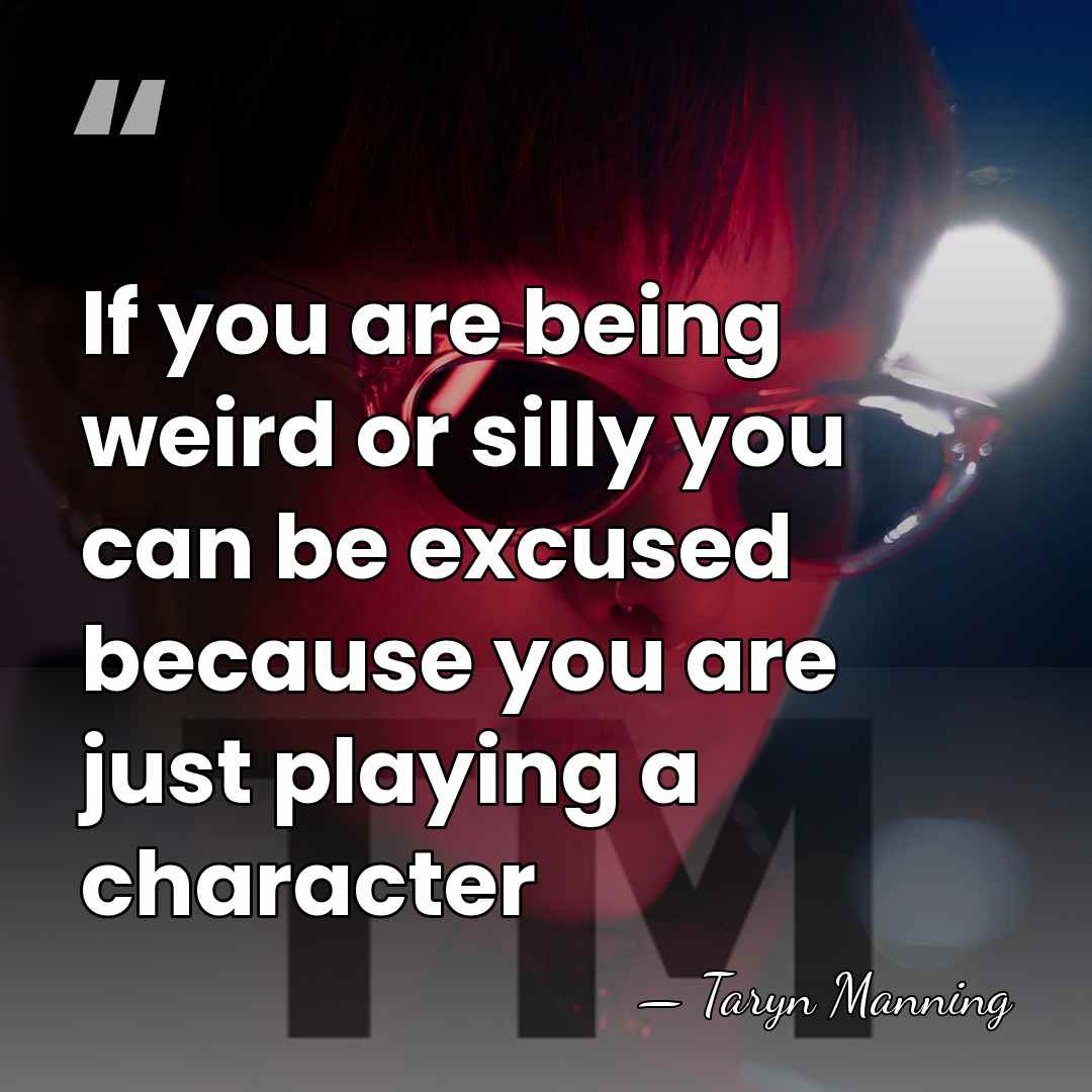 If you are being weird or silly you can be excused because&hellip; - Taryn Manning