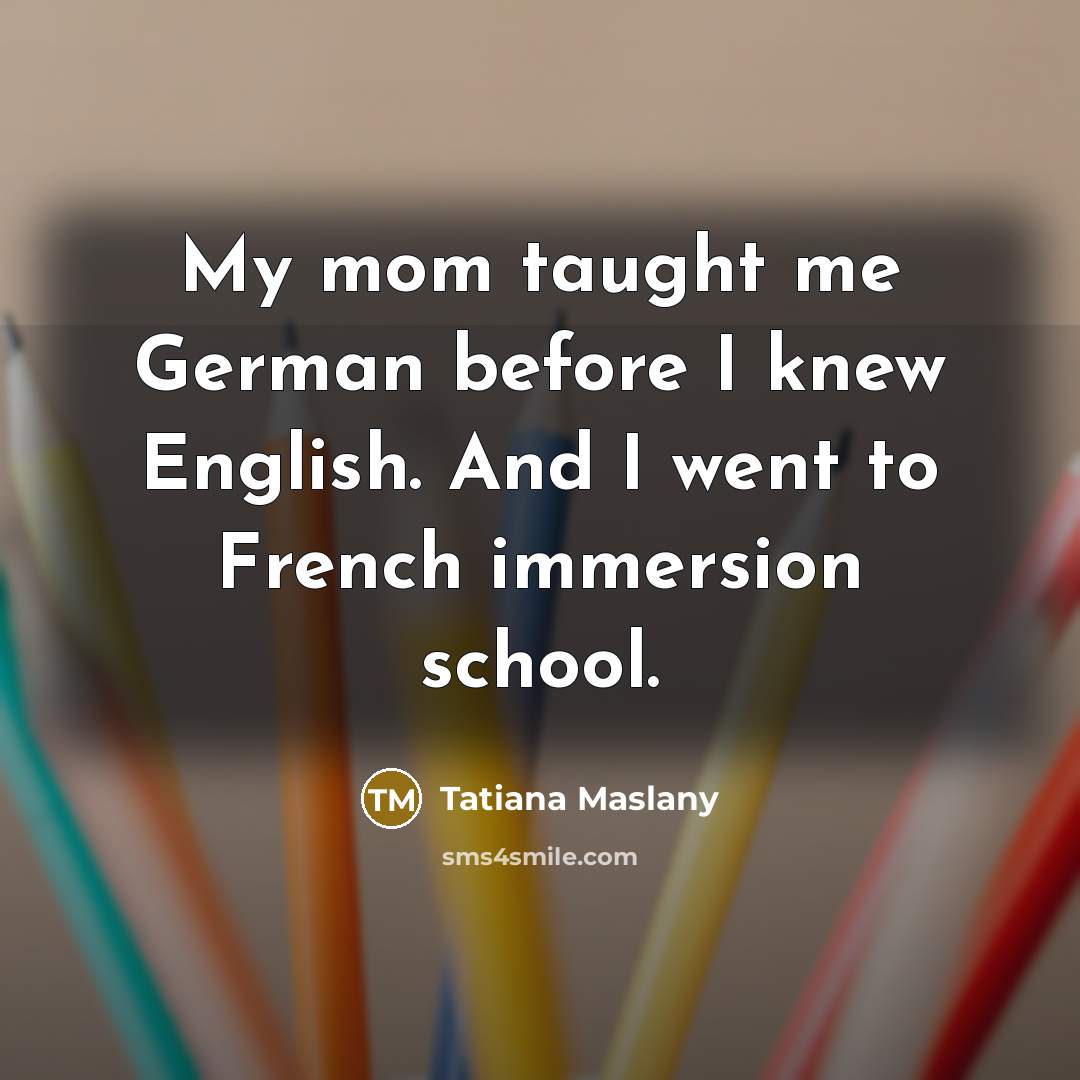 “My mom taught me German before I knew English. And…” quote by Tatiana Maslany