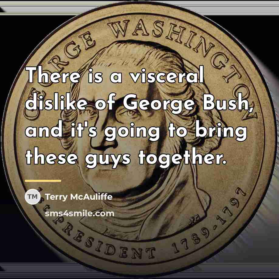 “There is a visceral dislike of George Bush, and it's…” quote by Terry McAuliffe