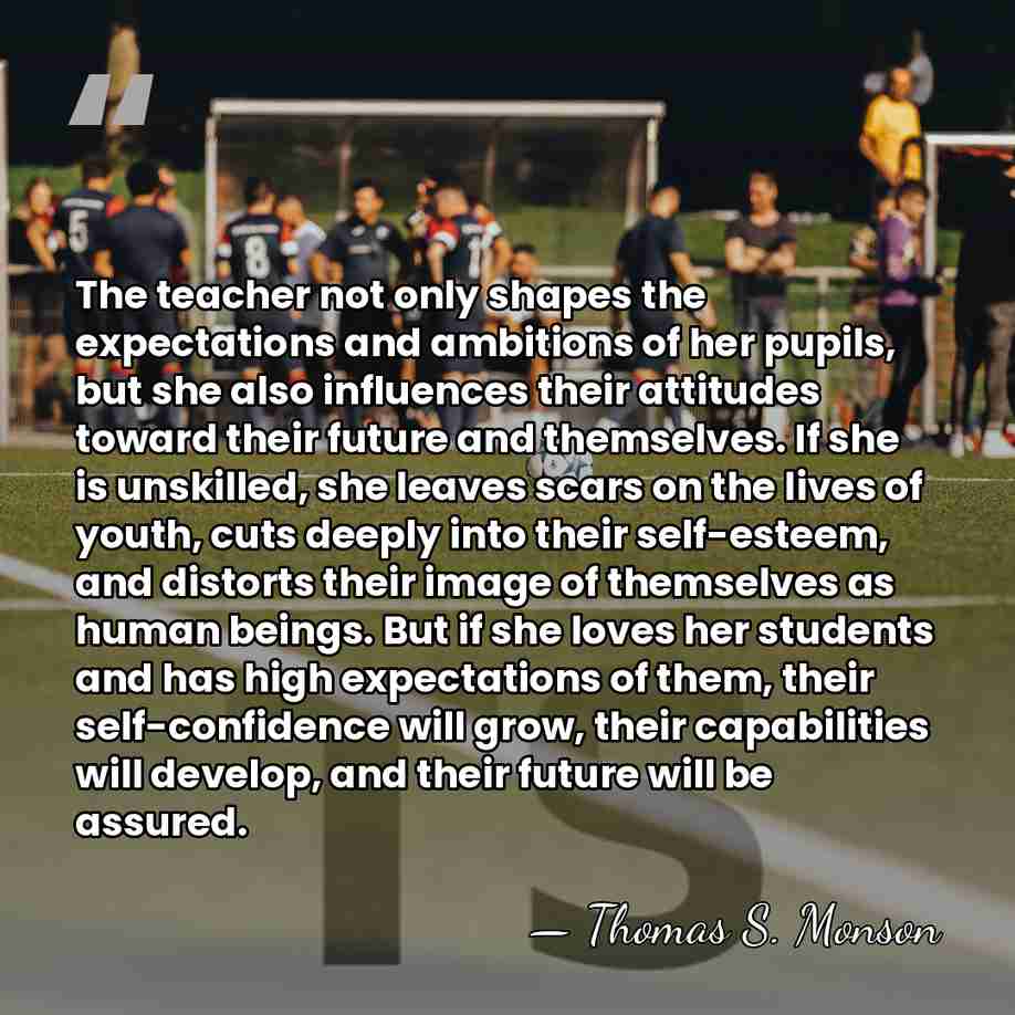 The teacher not only shapes the expectations and ambitions of her pupils,&hellip; - Thomas S. Monson