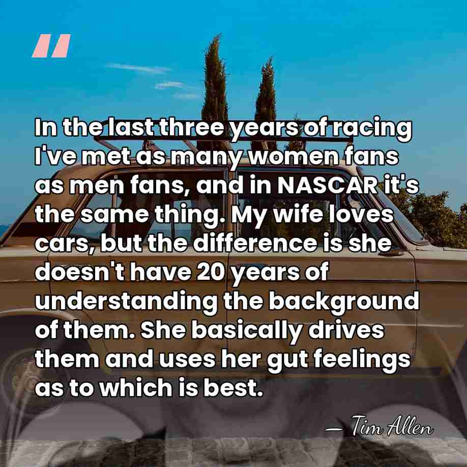 In the last three years of racing I've met as many women&hellip; - Tim Allen