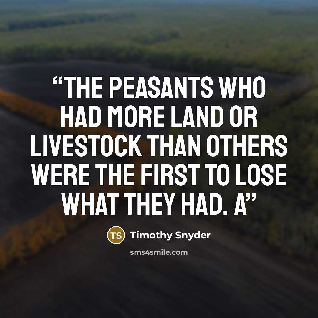 “The peasants who had more land or livestock than others were the first to lose what they had. A” quote by Timothy Snyder