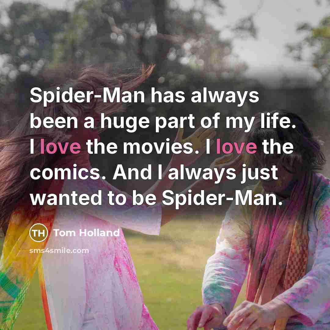 “Spider-Man has always been a huge part of my life. I love the movies. I love the comics. And I always just wanted to be Spider-Man.” quote by Tom Holland