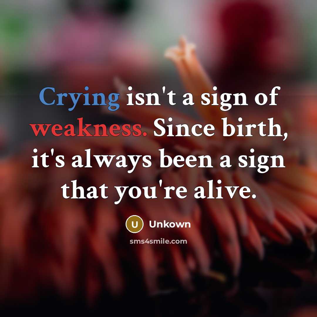 “Crying isn't a sign of weakness. Since birth, it's always…” quote by Unkown