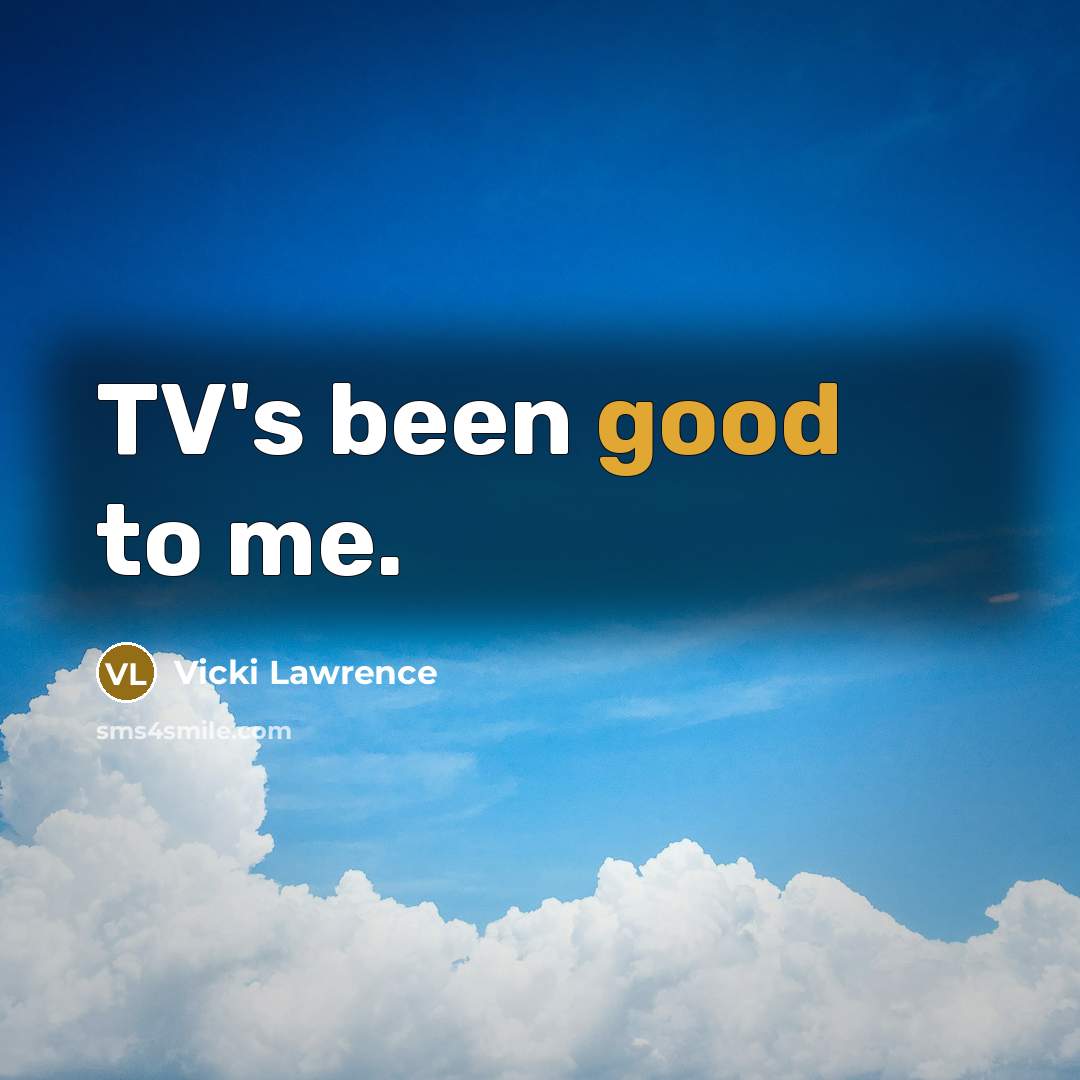 “TV's been good to me.…” quote by Vicki Lawrence