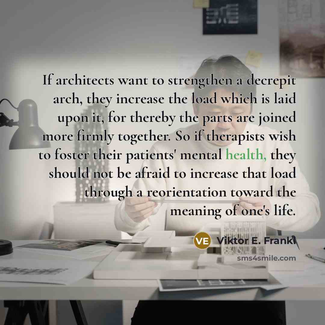 “If architects want to strengthen a decrepit arch, they increase…” quote by Viktor E. Frankl