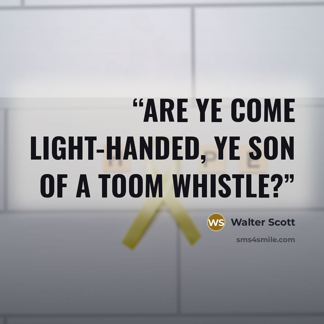 “Are ye come light-handed, ye son of a toom whistle?” quote by Walter Scott
