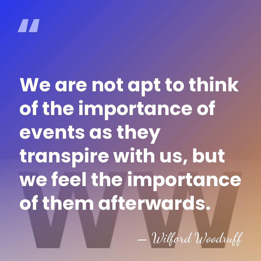 We are not apt to think of the importance of events as&hellip; - Wilford Woodruff