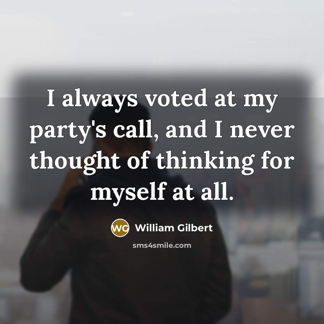 “I always voted at my party's call, and I never…” quote by William Gilbert