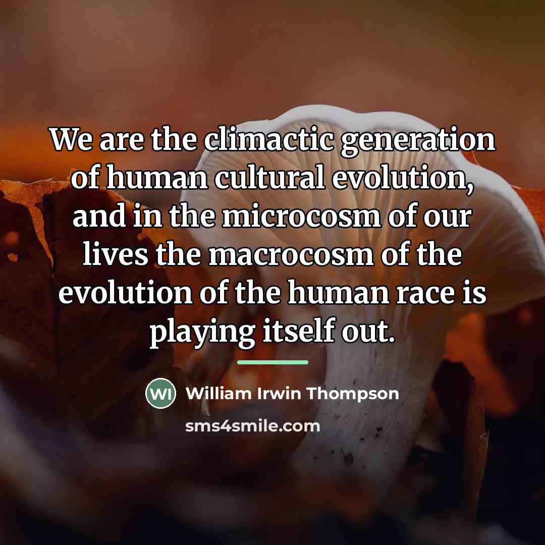 “We are the climactic generation of human cultural evolution, and…” quote by William Irwin Thompson