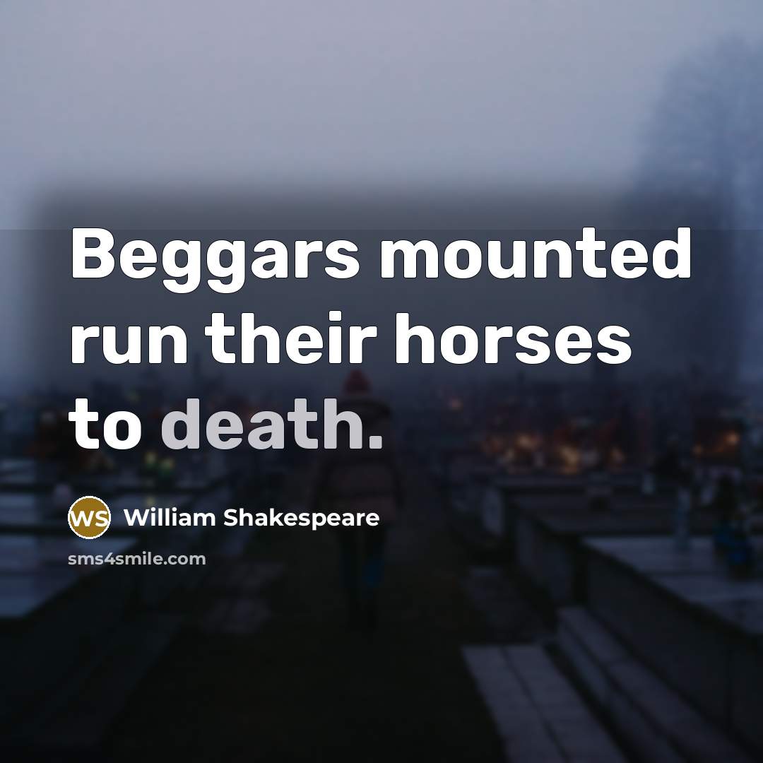 “Beggars mounted run their horses to death.…” quote by William Shakespeare