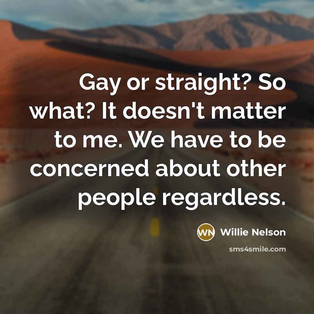 “Gay or straight? So what? It doesn't matter to me.…” quote by Willie Nelson