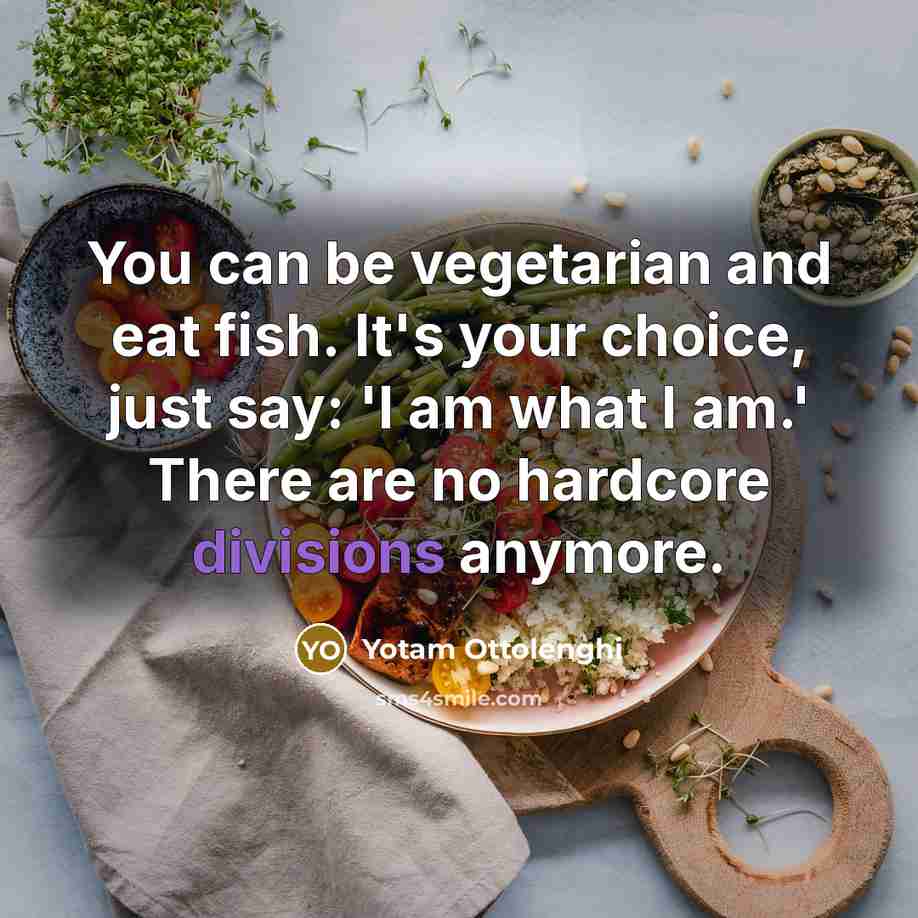 “You can be vegetarian and eat fish. It's your choice,…” quote by Yotam Ottolenghi