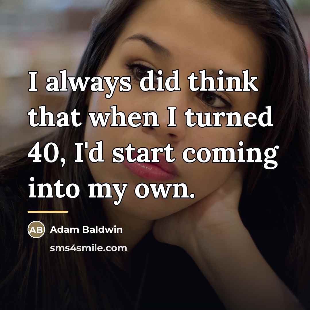 “I always did think that when I turned 40, I'd…” quote by Adam Baldwin