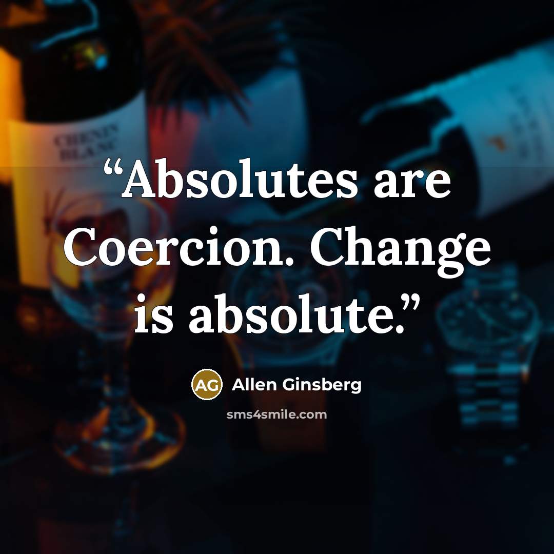 “Absolutes are Coercion. Change is absolute.” quote by Allen Ginsberg