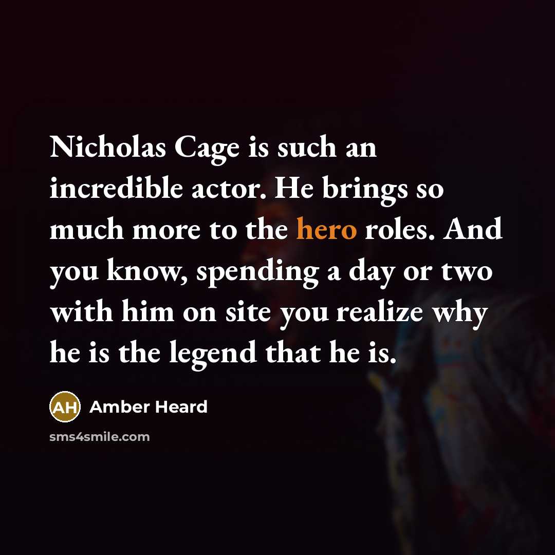 “Nicholas Cage is such an incredible actor. He brings so much more to the hero roles. And you know, spending a day or two with him on site you realize why he is the legend that he is.” quote by Amber Heard