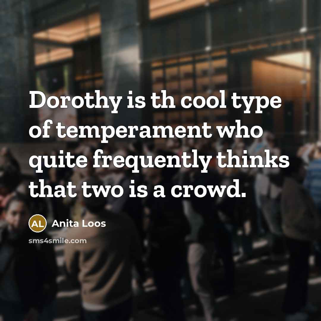 “Dorothy is th cool type of temperament who quite frequently thinks that two is a crowd.” quote by Anita Loos