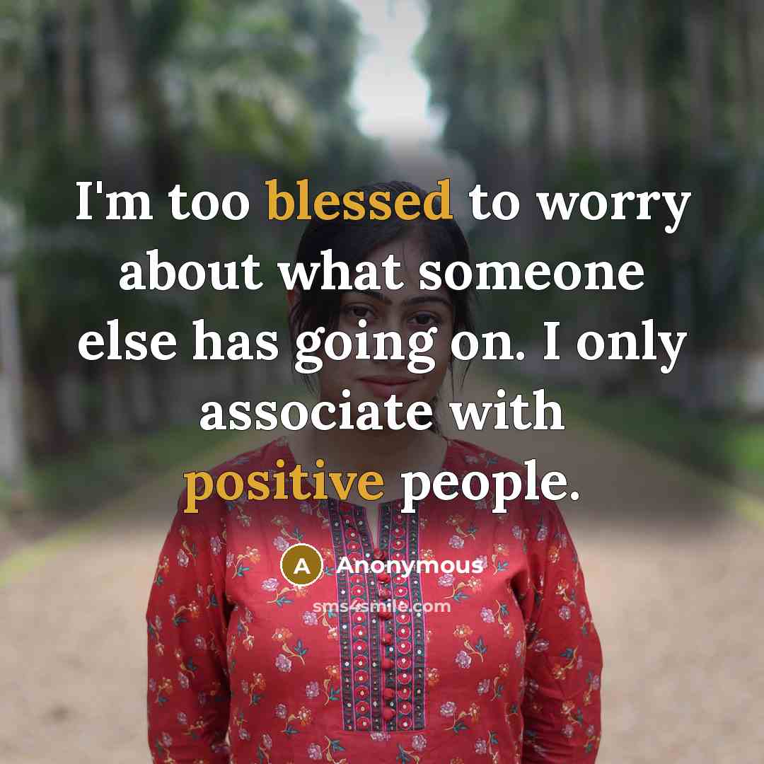 “I'm too blessed to worry about what someone else has going on. I only associate with positive people.” quote by Anonymous