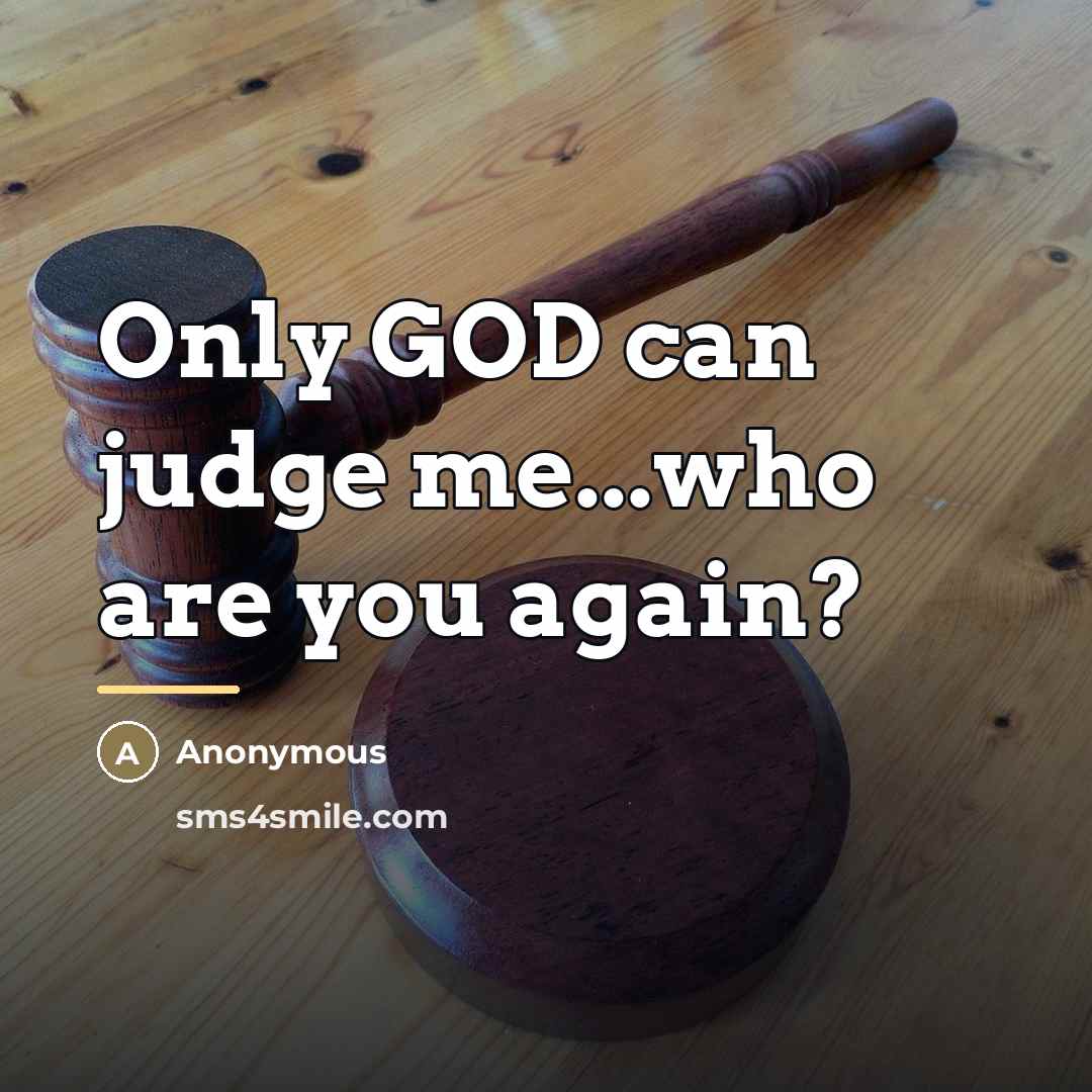 “Only GOD can judge me...who are you again?…” quote by Anonymous
