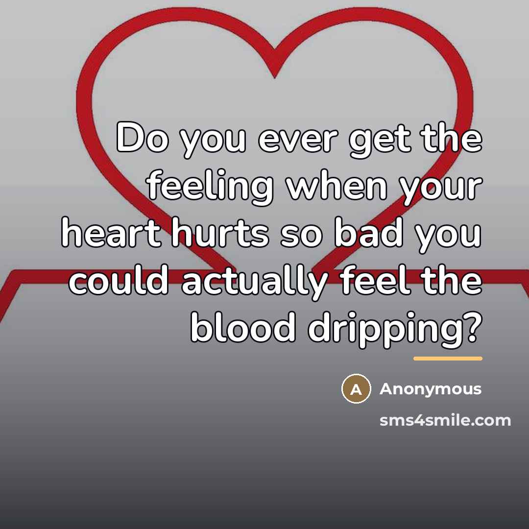 “Do you ever get the feeling when your heart hurts…” quote by Anonymous