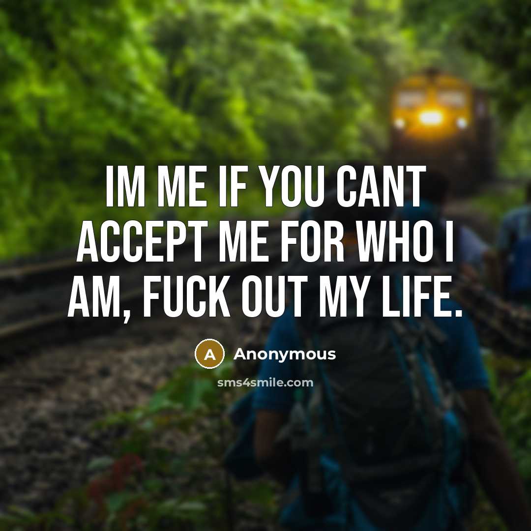 “Im me if you cant accept me for who I am, fuck out my life.” quote by Anonymous
