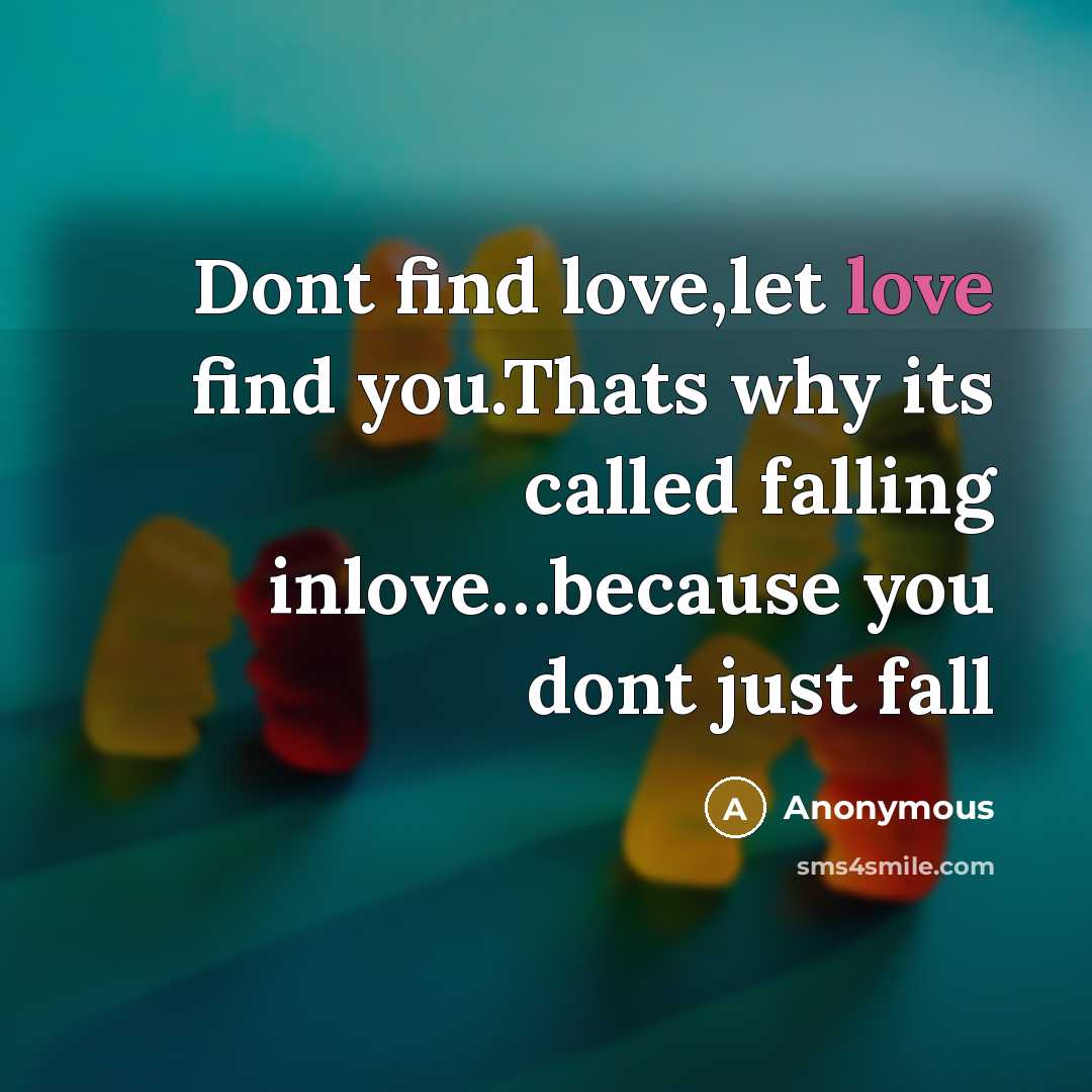 “Dont find love,let love find you.Thats why its called falling inlove…because you dont just fall” quote by Anonymous