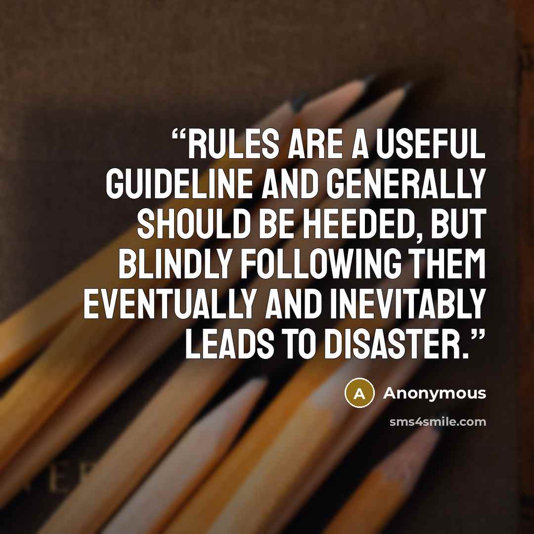 “Rules are a useful guideline and generally should be heeded, but blindly following them eventually and inevitably leads to disaster.” quote by Anonymous