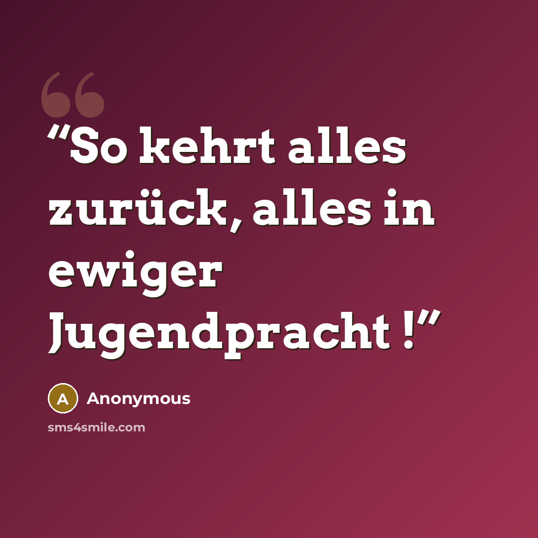 “So kehrt alles zurück, alles in ewiger Jugendpracht !” quote by Anonymous