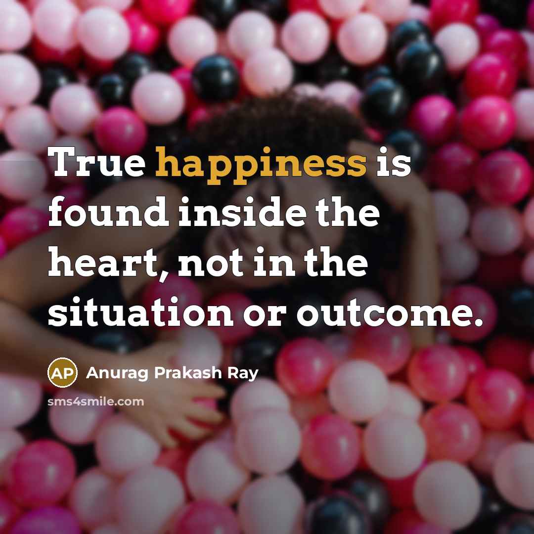 “True happiness is found inside the heart, not in the…” quote by Anurag Prakash Ray