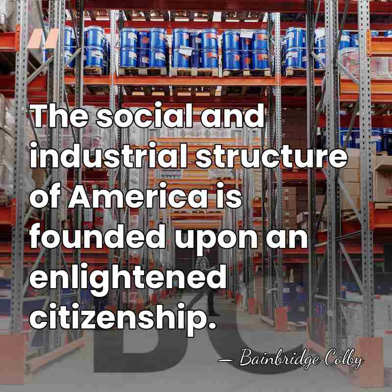 The social and industrial structure of America is founded upon an enlightened&hellip; - Bainbridge Colby