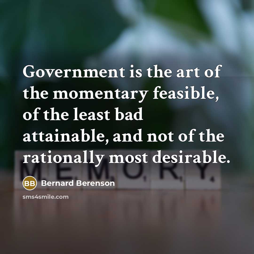 “Government is the art of the momentary feasible, of the…” quote by Bernard Berenson