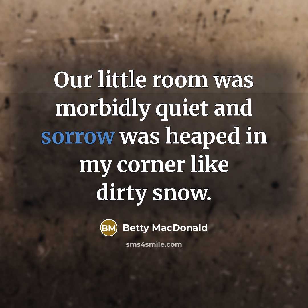 “Our little room was morbidly quiet and sorrow was heaped…” quote by Betty MacDonald