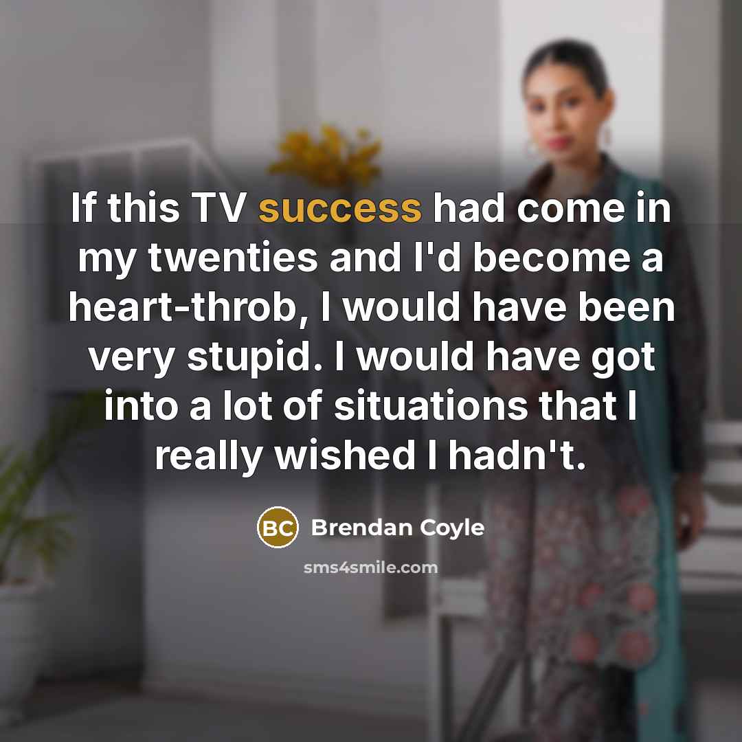 “If this TV success had come in my twenties and…” quote by Brendan Coyle