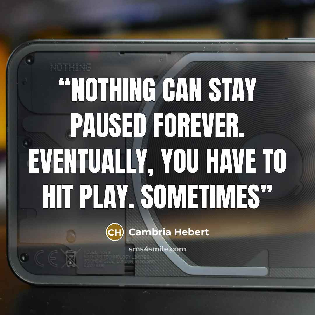 “Nothing can stay paused forever. Eventually, you have to hit play. Sometimes” quote by Cambria Hebert