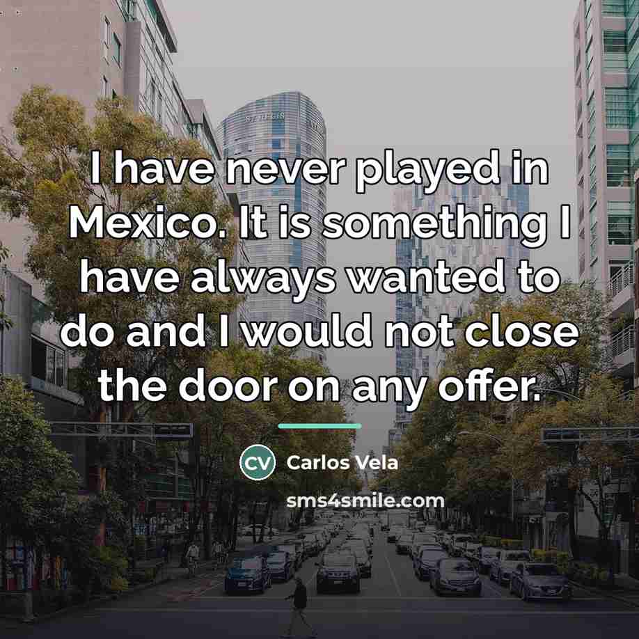 “I have never played in Mexico. It is something I…” quote by Carlos Vela