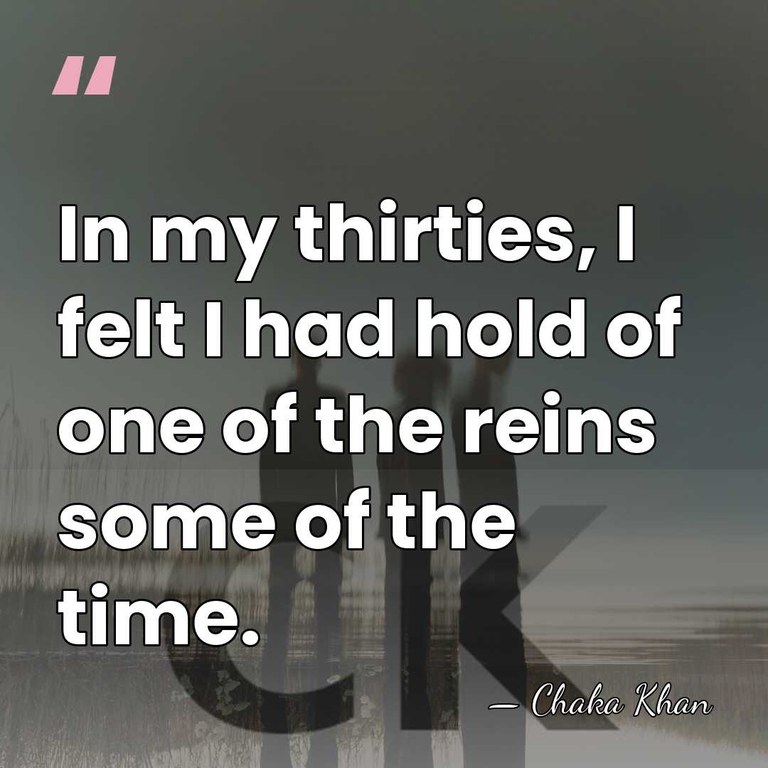 In my thirties, I felt I had hold of one of the&hellip; - Chaka Khan